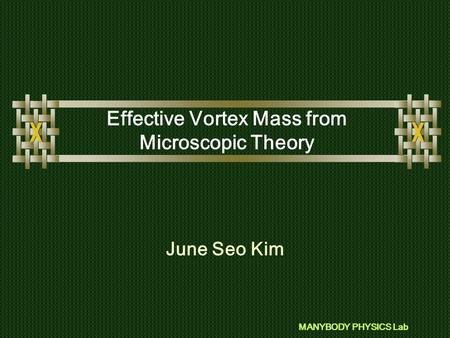 MANYBODY PHYSICS Lab Effective Vortex Mass from Microscopic Theory June Seo Kim.