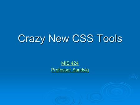 Crazy New CSS Tools MIS 424 MIS 424 Professor Sandvig Professor Sandvig.