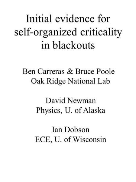 Initial evidence for self-organized criticality in blackouts Ben Carreras & Bruce Poole Oak Ridge National Lab David Newman Physics, U. of Alaska Ian Dobson.