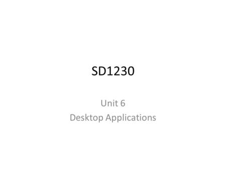 SD1230 Unit 6 Desktop Applications. Course Objectives During this unit, we will cover the following course objectives: – Identify the characteristics.