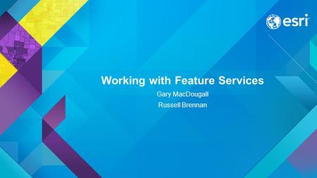 Working with Feature Services Gary MacDougall Russell Brennan.