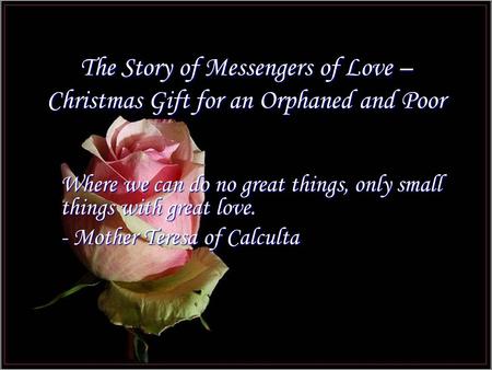 The Story of Messengers of Love – Christmas Gift for an Orphaned and Poor Where we can do no great things, only small things with great love. - Mother.