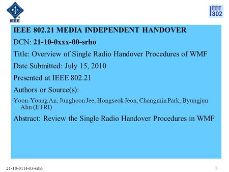 21-10-0114-03-srho 1 IEEE 802.21 MEDIA INDEPENDENT HANDOVER DCN: 21-10-0xxx-00-srho Title: Overview of Single Radio Handover Procedures of WMF Date Submitted: