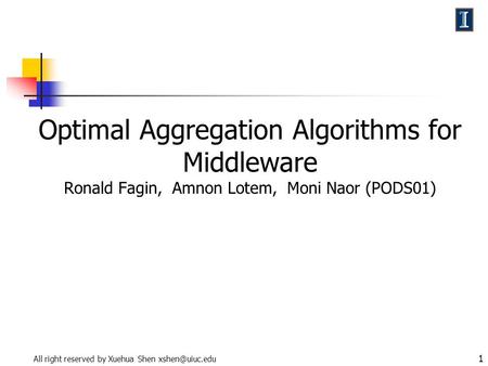 All right reserved by Xuehua Shen 1 Optimal Aggregation Algorithms for Middleware Ronald Fagin, Amnon Lotem, Moni Naor (PODS01)