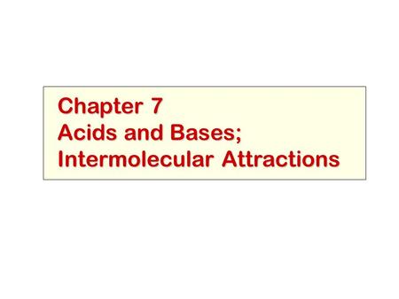 Chapter 7 Acids and Bases; Intermolecular Attractions.