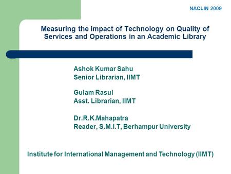 Measuring the impact of Technology on Quality of Services and Operations in an Academic Library Ashok Kumar Sahu Senior Librarian, IIMT Gulam Rasul Asst.