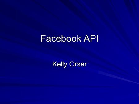 Facebook API Kelly Orser. Client Libraries Client libraries will simplify the calls to the platform by reducing the amount of code you have to write.