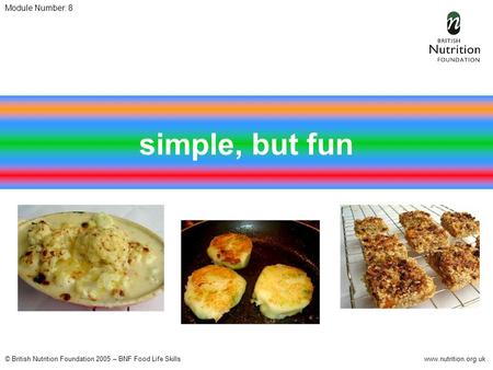 © British Nutrition Foundation 2005 – BNF Food Life Skillswww.nutrition.org.uk Module Number: 8 simple, but fun.