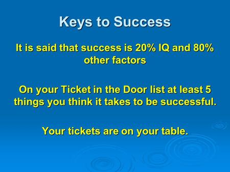 Keys to Success It is said that success is 20% IQ and 80% other factors On your Ticket in the Door list at least 5 things you think it takes to be successful.