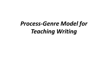Process-Genre Model for Teaching Writing. Why Process-Genre Model? Allowing students to study the relationship between purpose and form for a particular.