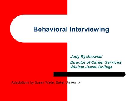 Behavioral Interviewing Judy Rychlewski Director of Career Services William Jewell College Adaptations by Susan Wade, Baker University.