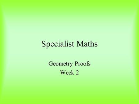 Specialist Maths Geometry Proofs Week 2. Parallel Lines Corresponding Angle Alternate Angles Allied or Co-interior Angles a a a a a b a + b = 180 0.