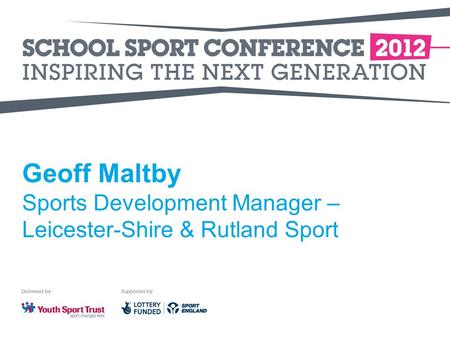 Geoff Maltby Sports Development Manager – Leicester-Shire & Rutland Sport.