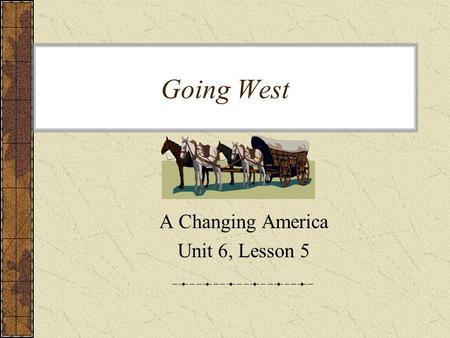 Going West A Changing America Unit 6, Lesson 5. Vocabulary plodding parched sturdy jolted sentries.