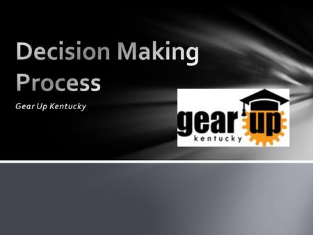 Gear Up Kentucky. Define the problem. What is it? Identify alternatives/choices. What can you do? You usually have more choices then you think. Talk to.
