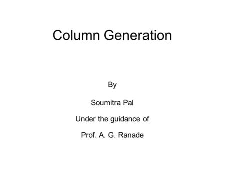 Column Generation By Soumitra Pal Under the guidance of Prof. A. G. Ranade.