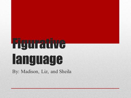 Figurative language By: Madison, Liz, and Sheila.
