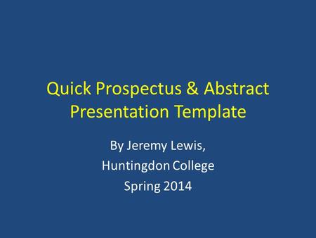 Quick Prospectus & Abstract Presentation Template By Jeremy Lewis, Huntingdon College Spring 2014.