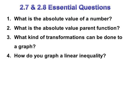 1.What is the absolute value of a number? 2.What is the absolute value parent function? 3.What kind of transformations can be done to a graph? 4.How do.