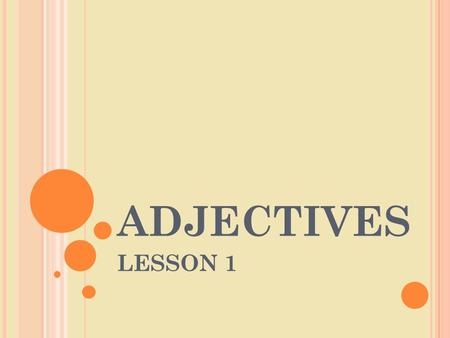 ADJECTIVES LESSON 1. DEFINITION An adjective is a word that describes a noun. It tells what kind or how many.