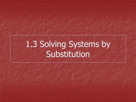 1.3 Solving Systems by Substitution. Steps for Substitution 1.Solve for the “easiest” variable 2.Substitute this expression into the other equation 3.Solve.