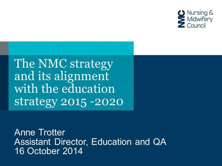 The NMC strategy and its alignment with the education strategy 2015 -2020 Anne Trotter Assistant Director, Education and QA 16 October 2014.