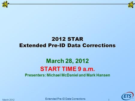 1 2012 STAR Extended Pre-ID Data Corrections March 28, 2012 START TIME 9 a.m. Presenters: Michael McDaniel and Mark Hansen Extended Pre-ID Data Corrections.