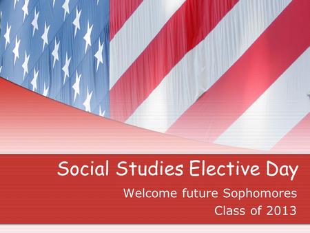 Social Studies Elective Day Welcome future Sophomores Class of 2013.