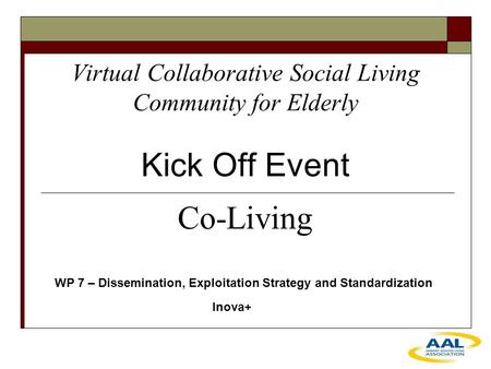 Virtual Collaborative Social Living Community for Elderly Kick Off Event WP 7 – Dissemination, Exploitation Strategy and Standardization Inova+ Co-Living.