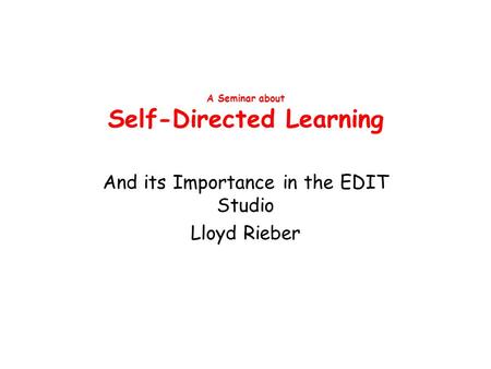 A Seminar about Self-Directed Learning And its Importance in the EDIT Studio Lloyd Rieber.