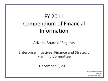 FY 2011 Compendium of Financial Information Arizona Board of Regents Enterprise Initiatives, Finance and Strategic Planning Committee December 1, 2011.