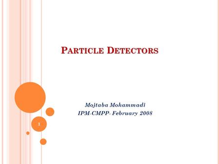 P ARTICLE D ETECTORS Mojtaba Mohammadi IPM-CMPP- February 2008 1.