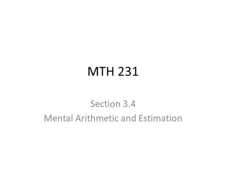 MTH 231 Section 3.4 Mental Arithmetic and Estimation.