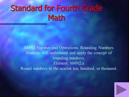 Standard for Fourth Grade Math M4N2 Number and Operations: Rounding Numbers Students will understand and apply the concept of rounding numbers. Element: