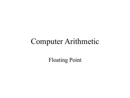 Computer Arithmetic Floating Point. We need a way to represent –numbers with fractions, e.g., 3.1416 –very small numbers, e.g.,.000000001 –very large.