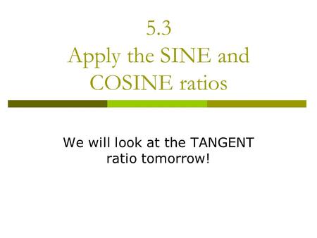 5.3 Apply the SINE and COSINE ratios We will look at the TANGENT ratio tomorrow!