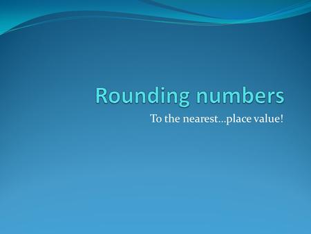 To the nearest…place value!