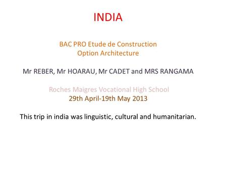 INDIA BAC PRO Etude de Construction Option Architecture Mr REBER, Mr HOARAU, Mr CADET and MRS RANGAMA Roches Maigres Vocational High School 29th April-19th.