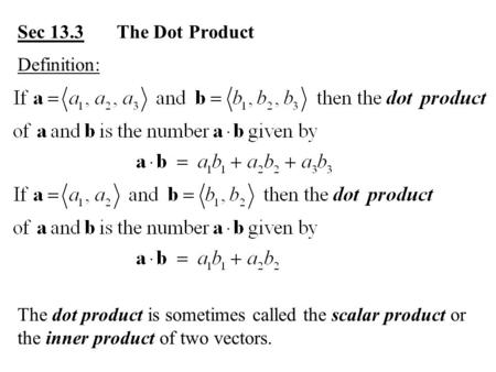 Sec 13.3The Dot Product Definition: The dot product is sometimes called the scalar product or the inner product of two vectors.