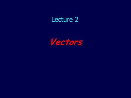 Lecture 2 Vectors.