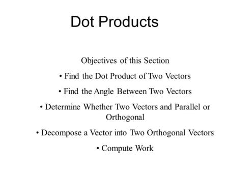 Dot Products Objectives of this Section Find the Dot Product of Two Vectors Find the Angle Between Two Vectors Determine Whether Two Vectors and Parallel.