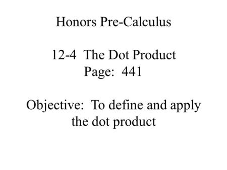 Honors Pre-Calculus 12-4 The Dot Product Page: 441 Objective: To define and apply the dot product.