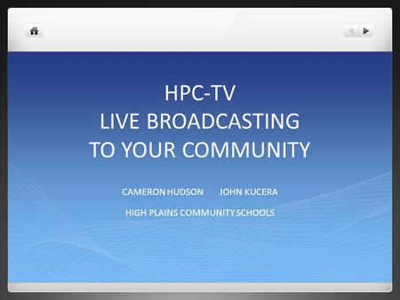 HPC-TV LIVE BROADCASTING TO YOUR COMMUNITY CAMERON HUDSON JOHN KUCERA HIGH PLAINS COMMUNITY SCHOOLS.