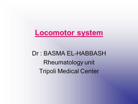 Locomotor system Dr : BASMA EL-HABBASH Rheumatology unit Tripoli Medical Center.