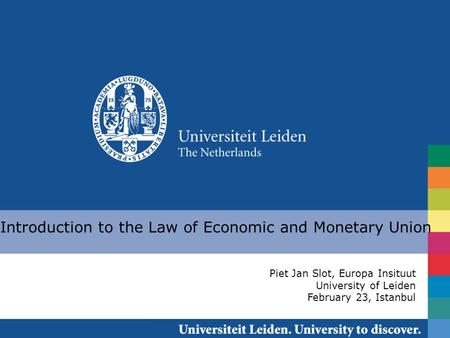 Introduction to the Law of Economic and Monetary Union Piet Jan Slot, Europa Insituut University of Leiden February 23, Istanbul.
