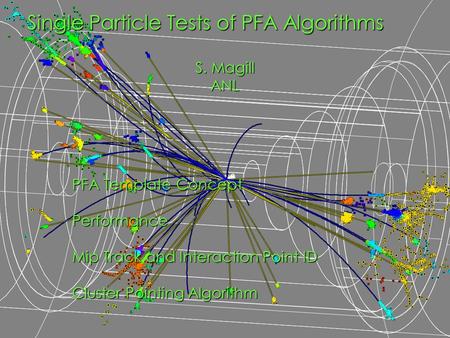 PFA Template Concept Performance Mip Track and Interaction Point ID Cluster Pointing Algorithm Single Particle Tests of PFA Algorithms S. Magill ANL.