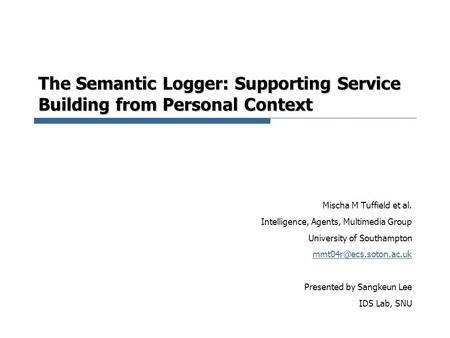 The Semantic Logger: Supporting Service Building from Personal Context Mischa M Tuffield et al. Intelligence, Agents, Multimedia Group University of Southampton.