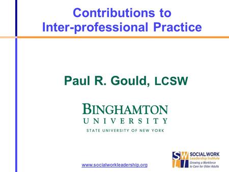 Contributions to Inter-professional Practice www.socialworkleadership.org Paul R. Gould, LCSW.