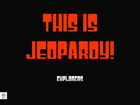 This Is Jeopardy! EXPLORERS. Advance to Final Jeopardy CenturiesEuropean Land Claims Champlain, DeSoto, DaGama ColumbusLatitude and Longitude 100 200.