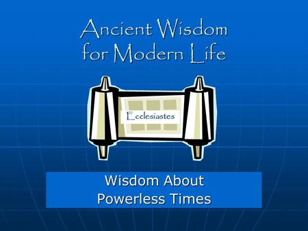 Ancient Wisdom for Modern Life Wisdom About Powerless Times Ecclesiastes.